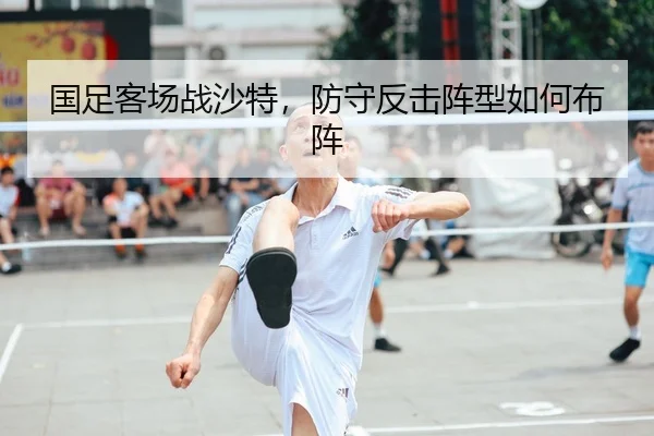 国足客场战沙特，防守反击阵型如何布阵