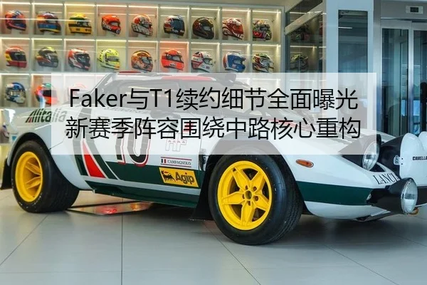 Faker与T1续约细节全面曝光 新赛季阵容围绕中路核心重构