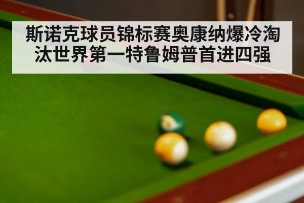 斯诺克球员锦标赛奥康纳爆冷淘汰世界第一特鲁姆普首进四强
