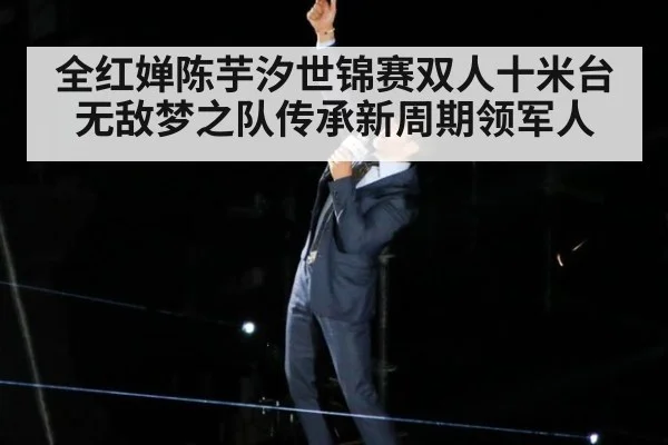 全红婵陈芋汐世锦赛双人十米台无敌梦之队传承新周期领军人